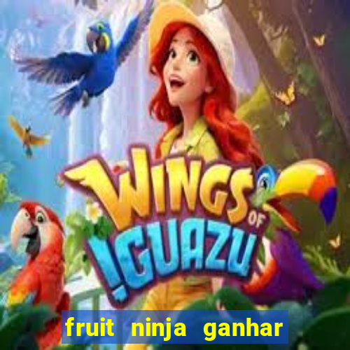 fruit ninja ganhar dinheiro sem depositar